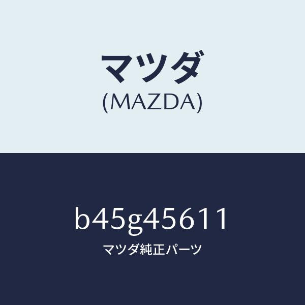 マツダ（MAZDA）パイプ リターン フユーエル/純正部品/ファミリア アクセラ アテンザ MAZDA3 MAZDA6/フューエルシステムパイピング/B45G45611(B45G-45-611)