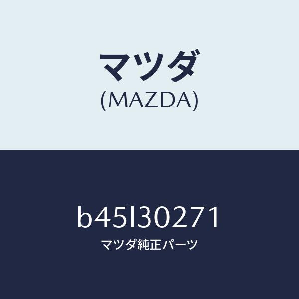 マツダ（MAZDA）ダクト、イグゾースト/マツダ純正部品/ファミリア アクセラ アテンザ MAZDA3 MAZDA6/ハイブリッド関連/B45L30271(B45L-30-271)