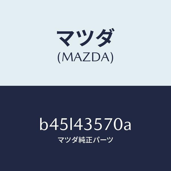 マツダ（MAZDA）ホース リザーブ タンク/マツダ純正部品/ファミリア アクセラ アテンザ MAZDA3 MAZDA6/ブレーキシステム/B45L43570A(B45L-43-570A)