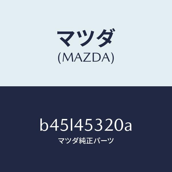 マツダ（MAZDA）パイプ(L) フロント ブレーキ/純正部品/ファミリア アクセラ アテンザ MAZDA3 MAZDA6/フューエルシステムパイピング/B45L45320A(B45L-45-320A)