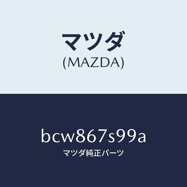 マツダ（MAZDA）フユーズ/マツダ純正部品/ファミリア アクセラ アテンザ MAZDA3 MAZDA6/BCW867S99A(BCW8-67-S99A)