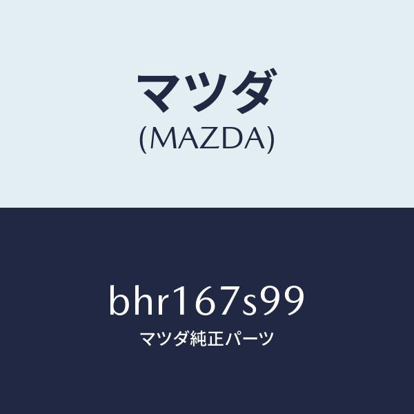 マツダ（MAZDA）フユーズ/マツダ純正部品/ファミリア アクセラ アテンザ MAZDA3 MAZDA6/BHR167S99(BHR1-67-S99)