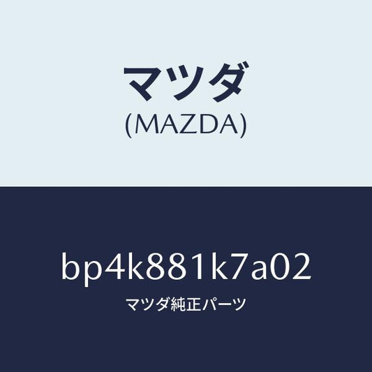 マツダ（MAZDA）カバー NO.4 F.シート ロア/マツダ純正部品/ファミリア アクセラ アテンザ MAZDA3 MAZDA6/BP4K881K7A02(BP4K-88-1K7A0)