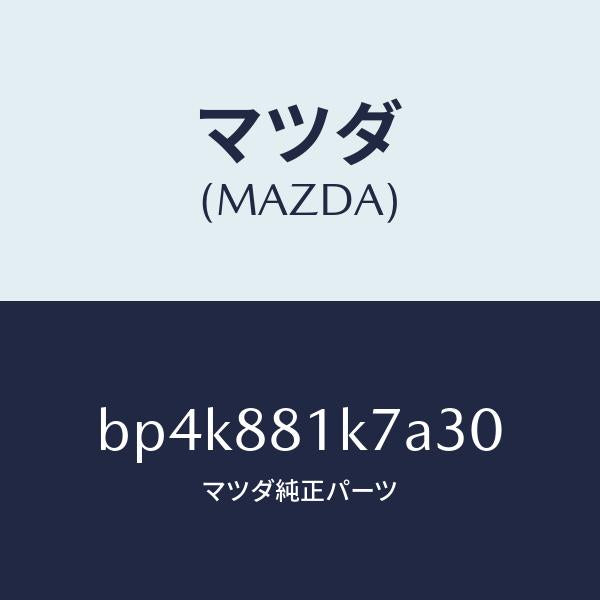 マツダ（MAZDA）カバー NO.4 F.シート ロア/マツダ純正部品/ファミリア アクセラ アテンザ MAZDA3 MAZDA6/BP4K881K7A30(BP4K-88-1K7A3)