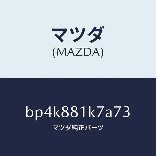 マツダ（MAZDA）カバー NO.4 F.シート ロア/マツダ純正部品/ファミリア アクセラ アテンザ MAZDA3 MAZDA6/BP4K881K7A73(BP4K-88-1K7A7)