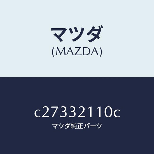 マツダ（MAZDA）ギヤー ステアリング/マツダ純正部品/プレマシー/ハイブリッド関連/C27332110C(C273-32-110C)
