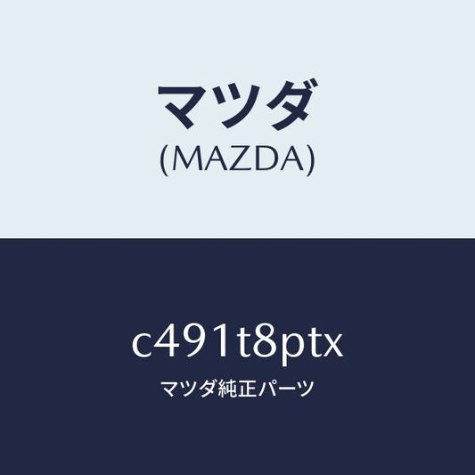 マツダ（MAZDA）シート シヤツト-アツパー/マツダ純正部品/プレマシー/C491T8PTX(C491-T8-PTX)