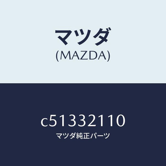 マツダ（MAZDA）ギヤー ステアリング/マツダ純正部品/プレマシー/ハイブリッド関連/C51332110(C513-32-110)