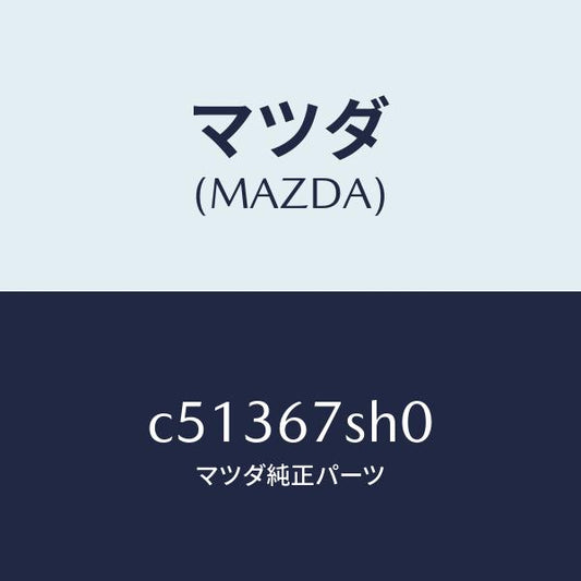 マツダ（MAZDA）コード シヨート/マツダ純正部品/プレマシー/C51367SH0(C513-67-SH0)