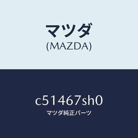 マツダ（MAZDA）コード シヨート/マツダ純正部品/プレマシー/C51467SH0(C514-67-SH0)