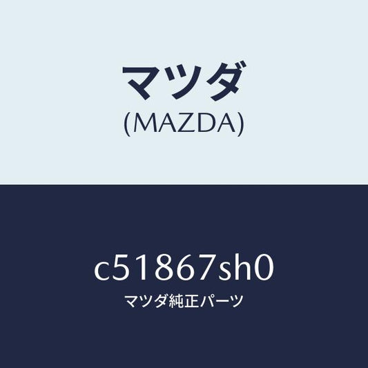 マツダ（MAZDA）コード シヨート/マツダ純正部品/プレマシー/C51867SH0(C518-67-SH0)
