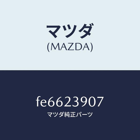 マツダ（MAZDA）フアンドライブ/マツダ純正部品/ボンゴ/FE6623907(FE66-23-907)