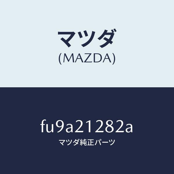 マツダ（MAZDA）クリツプ/マツダ純正部品/ボンゴ/FU9A21282A(FU9A-21-282A)