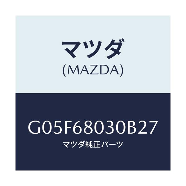 マツダ(MAZDA) シーリング トツプ/アテンザ・カペラ・MAZDA6/トリム/マツダ純正部品/G05F68030B27(G05F-68-030B2)