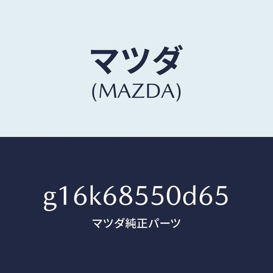 マツダ（MAZDA）トリム(L)ドアー-リヤー/マツダ純正部品/カペラ アクセラ アテンザ MAZDA3 MAZDA6/G16K68550D65(G16K-68-550D6)