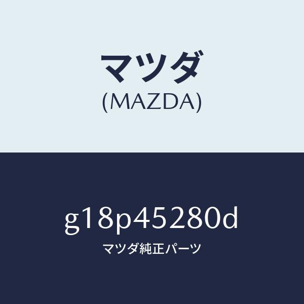 マツダ（MAZDA）パイプ(R)フロントブレーキ/マツダ純正部品/カペラ アクセラ アテンザ MAZDA3 MAZDA6/フューエルシステムパイピング/G18P45280D(G18P-45-280D)