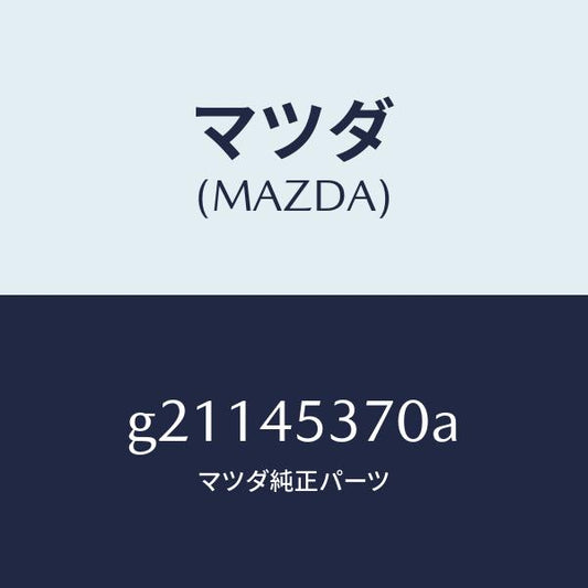 マツダ（MAZDA）パイプ(L)リヤーブレーキ/マツダ純正部品/カペラ アクセラ アテンザ MAZDA3 MAZDA6/フューエルシステムパイピング/G21145370A(G211-45-370A)