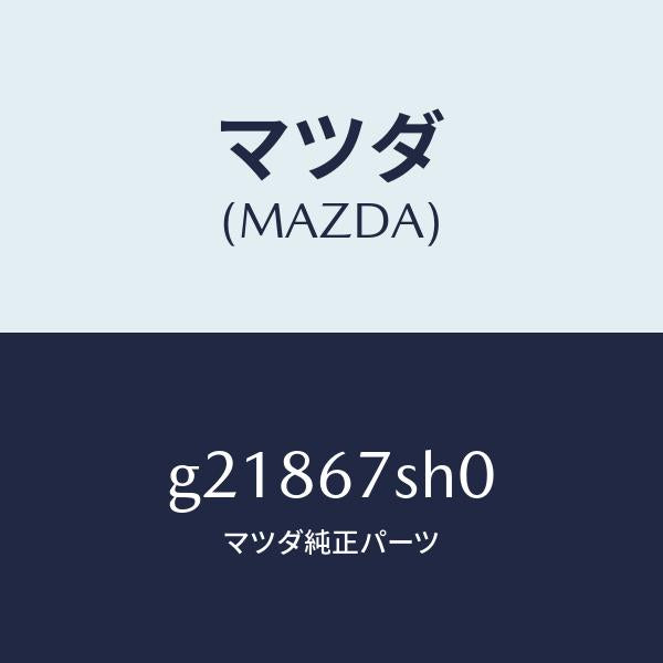 マツダ（MAZDA）コードシヨート/マツダ純正部品/カペラ アクセラ アテンザ MAZDA3 MAZDA6/G21867SH0(G218-67-SH0)