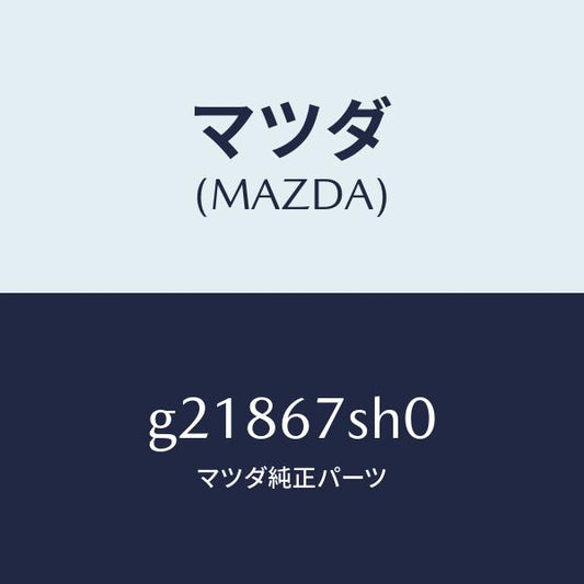 マツダ（MAZDA）コードシヨート/マツダ純正部品/カペラ アクセラ アテンザ MAZDA3 MAZDA6/G21867SH0(G218-67-SH0)