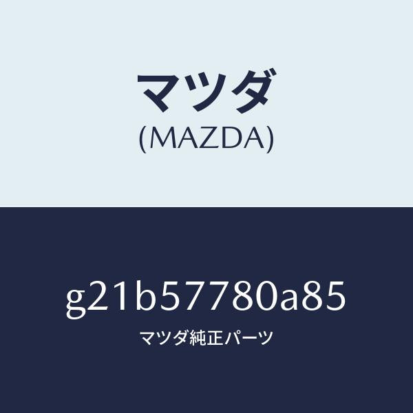 マツダ（MAZDA）ベルトA(L)リヤーシート/マツダ純正部品/カペラ アクセラ アテンザ MAZDA3 MAZDA6/シート/G21B57780A85(G21B-57-780A8)