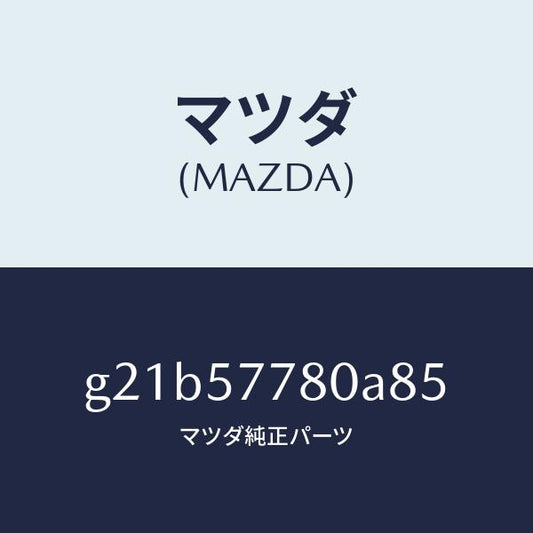 マツダ（MAZDA）ベルトA(L)リヤーシート/マツダ純正部品/カペラ アクセラ アテンザ MAZDA3 MAZDA6/シート/G21B57780A85(G21B-57-780A8)