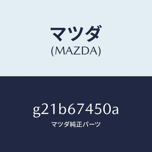 マツダ（MAZDA）モーター/マツダ純正部品/カペラ アクセラ アテンザ MAZDA3 MAZDA6/G21B67450A(G21B-67-450A)
