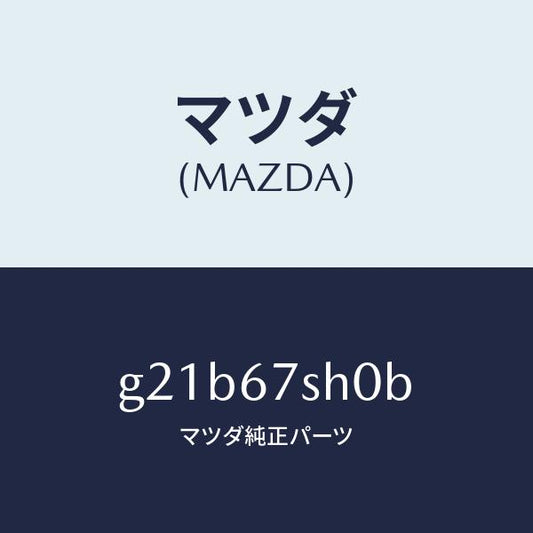 マツダ（MAZDA）コードシヨート/マツダ純正部品/カペラ アクセラ アテンザ MAZDA3 MAZDA6/G21B67SH0B(G21B-67-SH0B)
