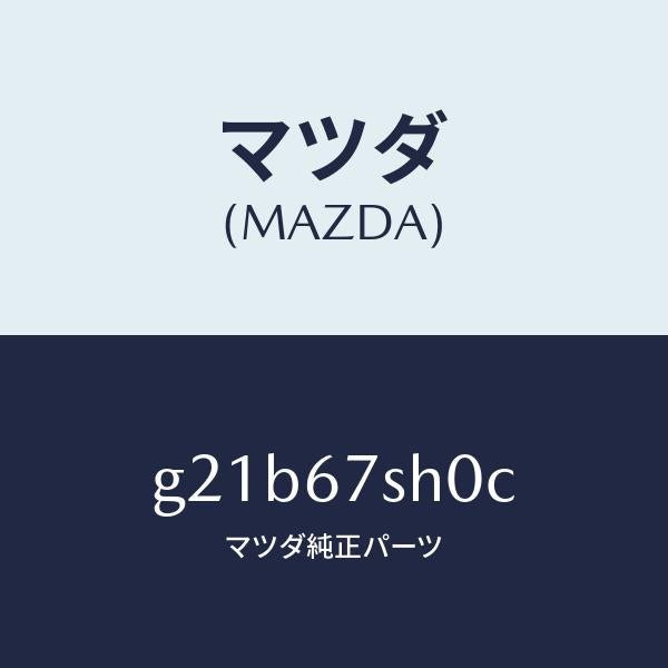 マツダ（MAZDA）コードシヨート/マツダ純正部品/カペラ アクセラ アテンザ MAZDA3 MAZDA6/G21B67SH0C(G21B-67-SH0C)
