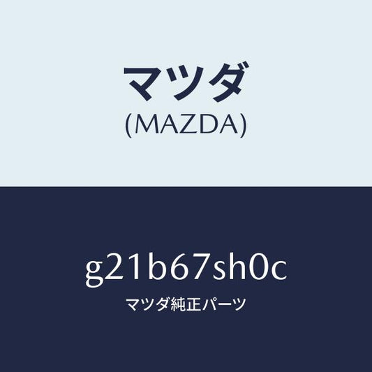 マツダ（MAZDA）コードシヨート/マツダ純正部品/カペラ アクセラ アテンザ MAZDA3 MAZDA6/G21B67SH0C(G21B-67-SH0C)