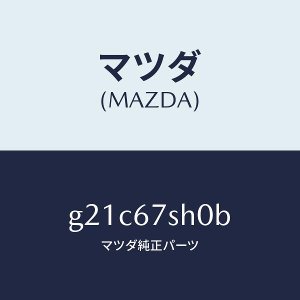 マツダ（MAZDA）コードシヨート/マツダ純正部品/カペラ アクセラ アテンザ MAZDA3 MAZDA6/G21C67SH0B(G21C-67-SH0B)