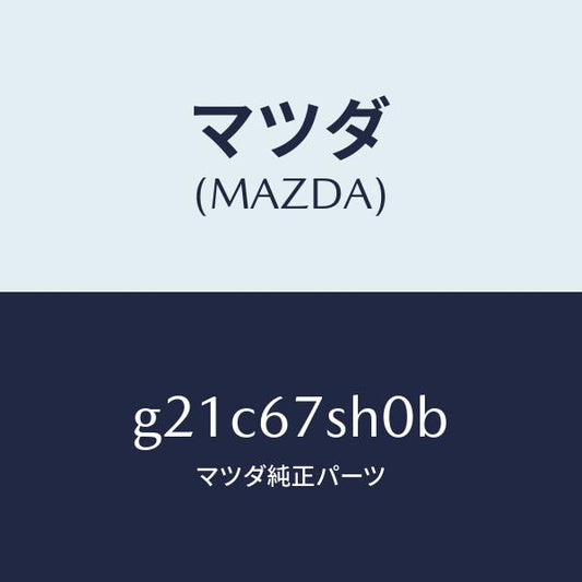 マツダ（MAZDA）コードシヨート/マツダ純正部品/カペラ アクセラ アテンザ MAZDA3 MAZDA6/G21C67SH0B(G21C-67-SH0B)