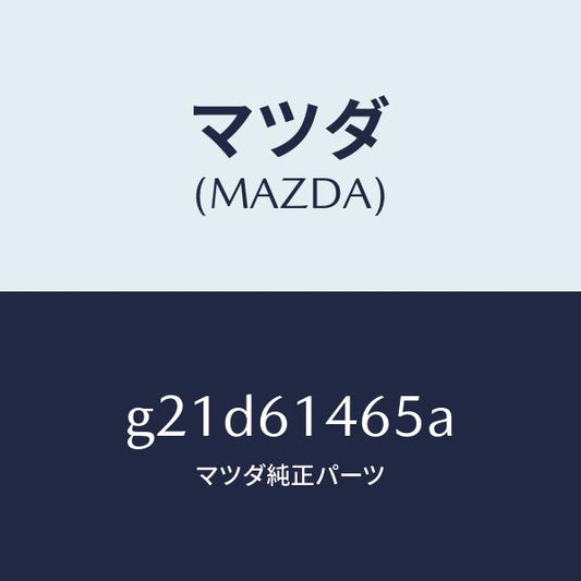 マツダ（MAZDA）パイプNO.2クーラー/マツダ純正部品/カペラ アクセラ アテンザ MAZDA3 MAZDA6/G21D61465A(G21D-61-465A)
