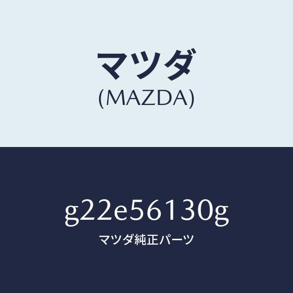 マツダ（MAZDA）ガード(R)マツド/マツダ純正部品/カペラ アクセラ アテンザ MAZDA3 MAZDA6/G22E56130G(G22E-56-130G)