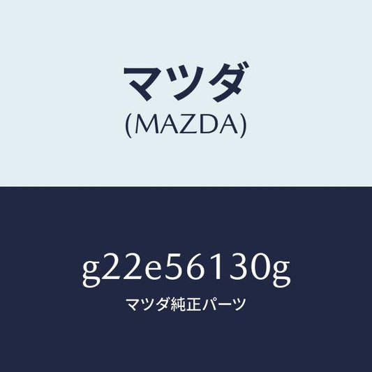 マツダ（MAZDA）ガード(R)マツド/マツダ純正部品/カペラ アクセラ アテンザ MAZDA3 MAZDA6/G22E56130G(G22E-56-130G)