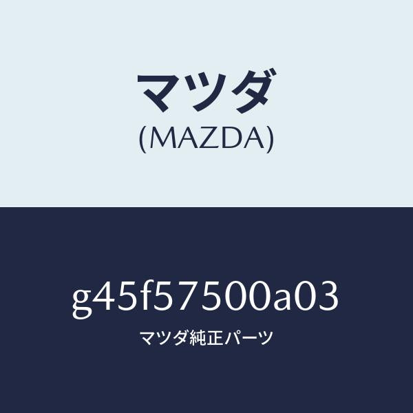 マツダ（MAZDA）シート(R) リヤー バツク サイド/マツダ純正部品/カペラ アクセラ アテンザ MAZDA3 MAZDA6/シート/G45F57500A03(G45F-57-500A0)