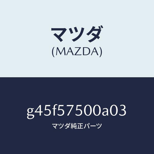 マツダ（MAZDA）シート(R) リヤー バツク サイド/マツダ純正部品/カペラ アクセラ アテンザ MAZDA3 MAZDA6/シート/G45F57500A03(G45F-57-500A0)