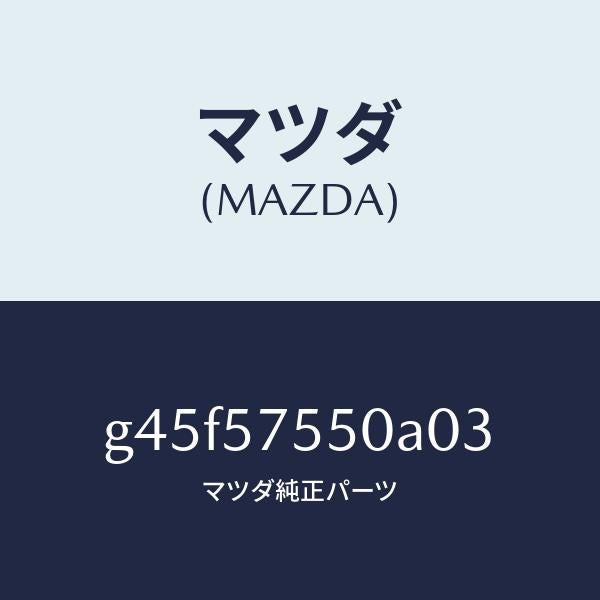 マツダ（MAZDA）シート(L) リヤー バツク サイド/マツダ純正部品/カペラ アクセラ アテンザ MAZDA3 MAZDA6/シート/G45F57550A03(G45F-57-550A0)