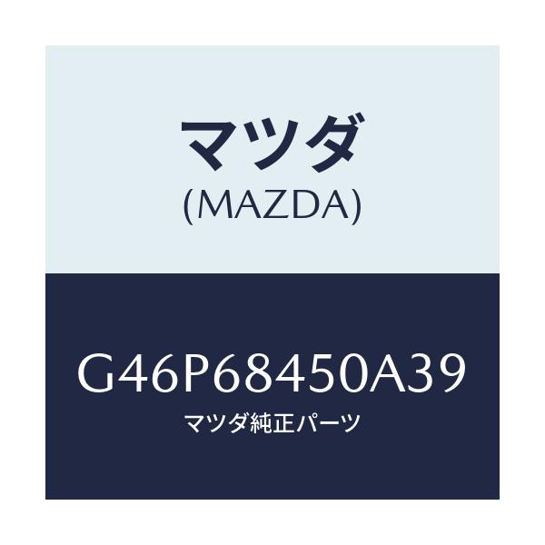マツダ(MAZDA) トリム（Ｌ） ドアー/アテンザ・カペラ・MAZDA6/トリム/マツダ純正部品/G46P68450A39(G46P-68-450A3)