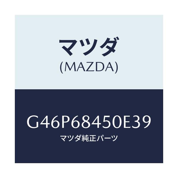 マツダ(MAZDA) トリム（Ｌ） ドアー/アテンザ・カペラ・MAZDA6/トリム/マツダ純正部品/G46P68450E39(G46P-68-450E3)