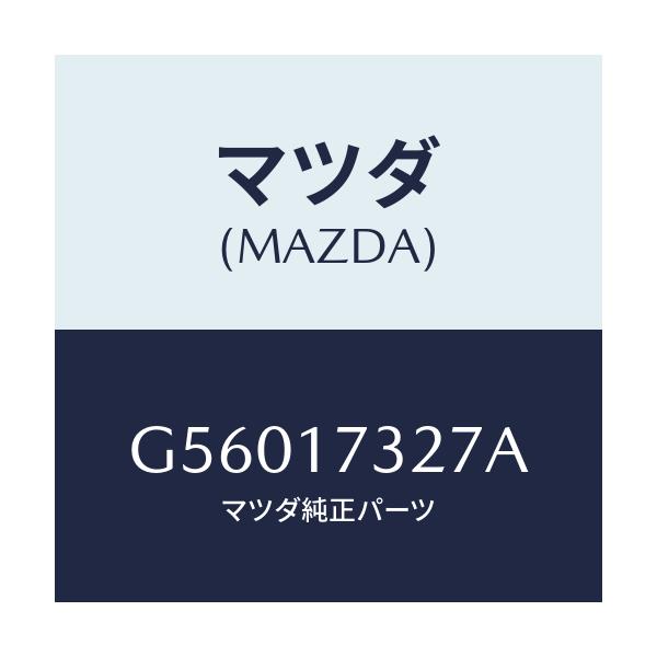 マツダ(MAZDA) フアンネル/カペラ アクセラ アテンザ MAZDA3 MAZDA6/チェンジ/マツダ純正部品/G56017327A(G560-17-327A)