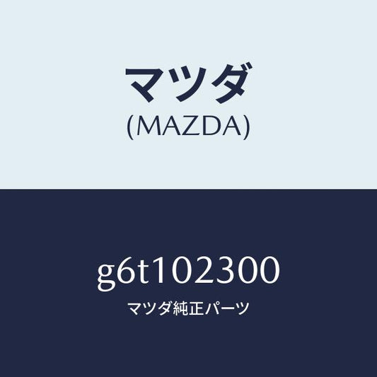 マツダ（MAZDA）エンジン パーシヤル/マツダ純正部品/カペラ アクセラ アテンザ MAZDA3 MAZDA6/エンジン系/G6T102300(G6T1-02-300)