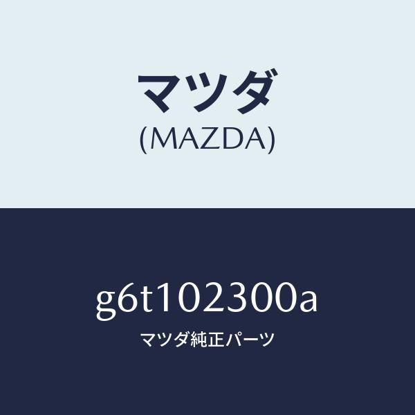 マツダ（MAZDA）エンジン パーシヤル/マツダ純正部品/カペラ アクセラ アテンザ MAZDA3 MAZDA6/エンジン系/G6T102300A(G6T1-02-300A)
