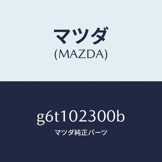 マツダ（MAZDA）エンジン パーシヤル/マツダ純正部品/カペラ アクセラ アテンザ MAZDA3 MAZDA6/エンジン系/G6T102300B(G6T1-02-300B)