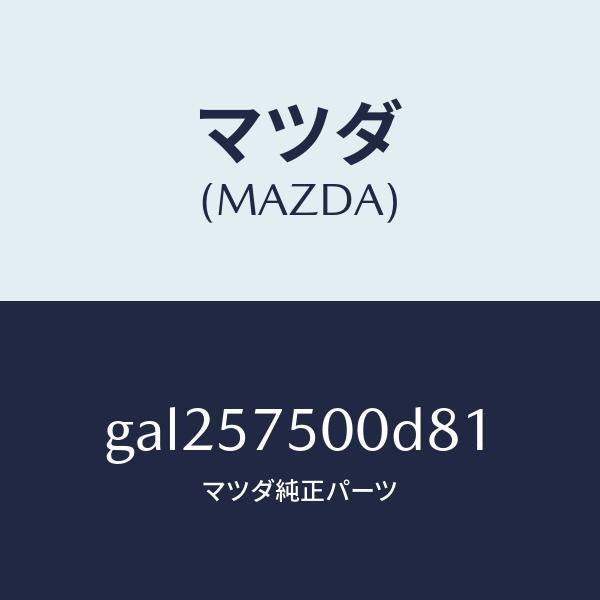 マツダ（MAZDA）シート(R) リヤー バツク サイド/マツダ純正部品/カペラ アクセラ アテンザ MAZDA3 MAZDA6/シート/GAL257500D81(GAL2-57-500D8)