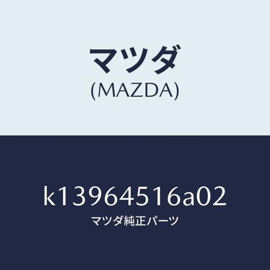 マツダ（MAZDA）ブラケツト カバー/マツダ純正部品/CX系/K13964516A02(K139-64-516A0)