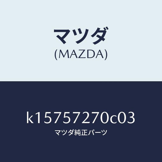 マツダ（MAZDA）バツク(C) リヤーシート/マツダ純正部品/CX系/シート/K15757270C03(K157-57-270C0)