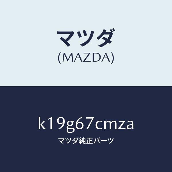 マツダ（MAZDA）ブラケツト/マツダ純正部品/CX系/K19G67CMZA(K19G-67-CMZA)