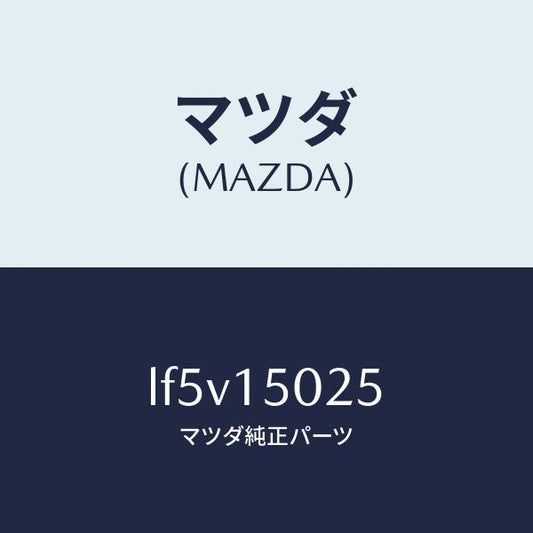 マツダ（MAZDA）フアン エレクトリツク/マツダ純正部品/MPV/クーリングシステム/LF5V15025(LF5V-15-025)