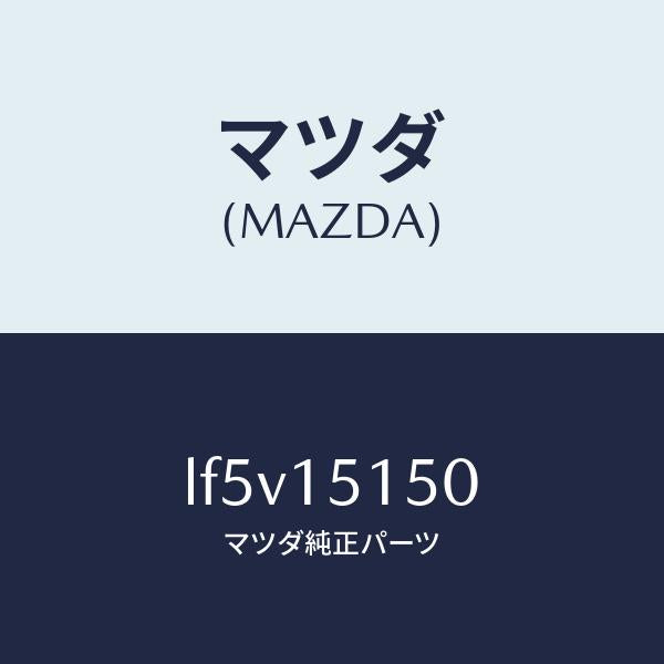 マツダ（MAZDA）フアンドライブ/マツダ純正部品/MPV/クーリングシステム/LF5V15150(LF5V-15-150)