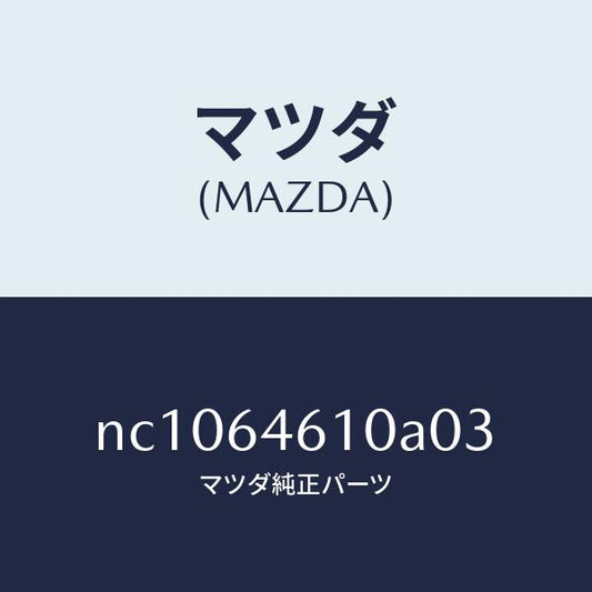 マツダ（MAZDA）トレーアツシユ/マツダ純正部品/ロードスター/NC1064610A03(NC10-64-610A0)